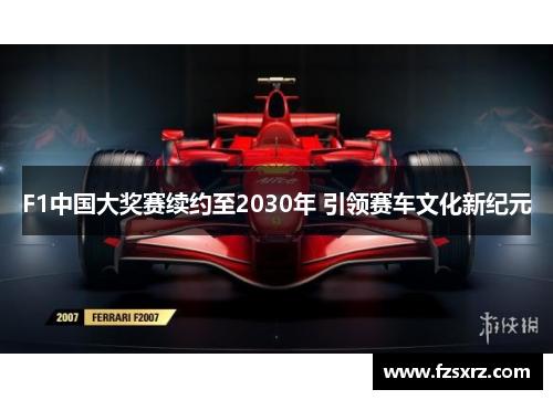 F1中国大奖赛续约至2030年 引领赛车文化新纪元