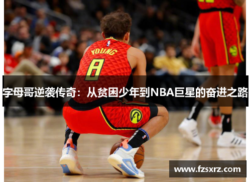 字母哥逆袭传奇：从贫困少年到NBA巨星的奋进之路