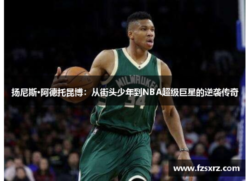 扬尼斯·阿德托昆博：从街头少年到NBA超级巨星的逆袭传奇