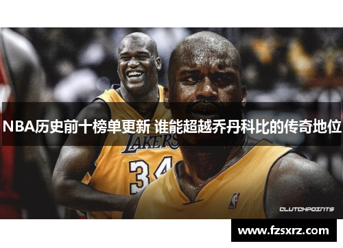 NBA历史前十榜单更新 谁能超越乔丹科比的传奇地位